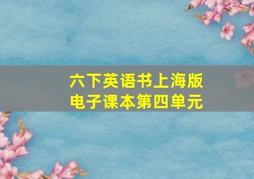 六下英语书上海版电子课本第四单元