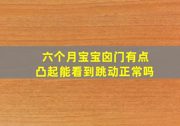 六个月宝宝囟门有点凸起能看到跳动正常吗