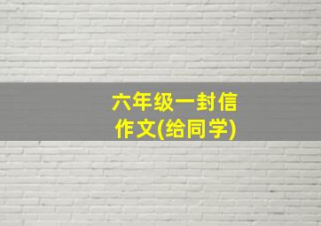 六年级一封信作文(给同学)