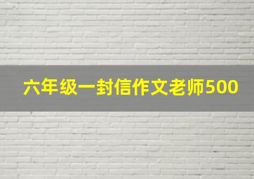 六年级一封信作文老师500