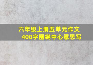 六年级上册五单元作文400字围绕中心意思写