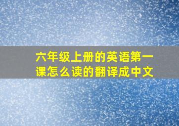 六年级上册的英语第一课怎么读的翻译成中文