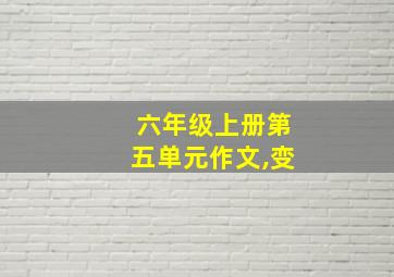 六年级上册第五单元作文,变