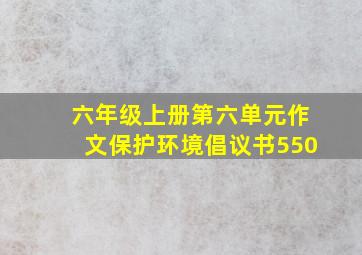 六年级上册第六单元作文保护环境倡议书550