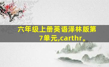 六年级上册英语泽林版第7单元,carthr。