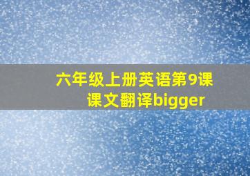 六年级上册英语第9课课文翻译bigger