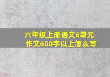 六年级上册语文6单元作文600字以上怎么写