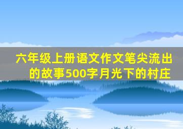 六年级上册语文作文笔尖流出的故事500字月光下的村庄