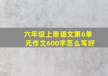 六年级上册语文第6单元作文600字怎么写好