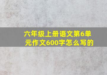 六年级上册语文第6单元作文600字怎么写的