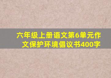 六年级上册语文第6单元作文保护环境倡议书400字