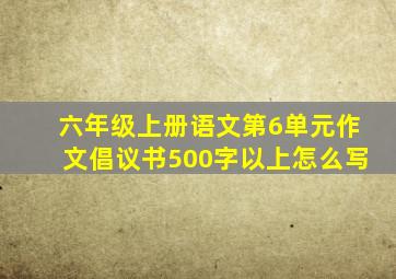 六年级上册语文第6单元作文倡议书500字以上怎么写