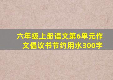 六年级上册语文第6单元作文倡议书节约用水300字