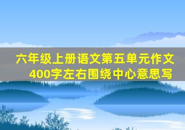 六年级上册语文第五单元作文400字左右围绕中心意思写