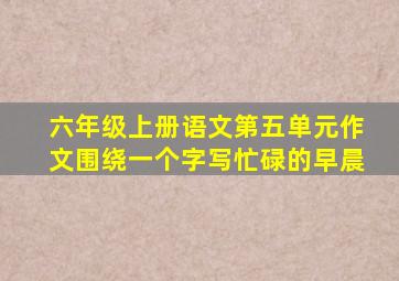 六年级上册语文第五单元作文围绕一个字写忙碌的早晨