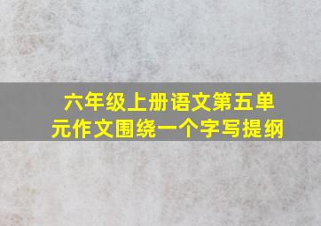 六年级上册语文第五单元作文围绕一个字写提纲