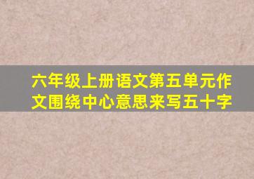 六年级上册语文第五单元作文围绕中心意思来写五十字