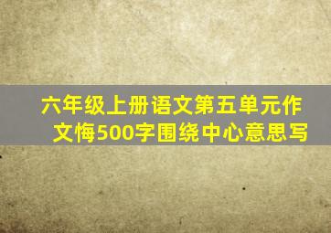 六年级上册语文第五单元作文悔500字围绕中心意思写