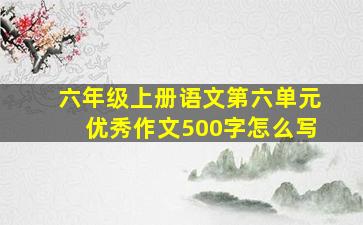 六年级上册语文第六单元优秀作文500字怎么写