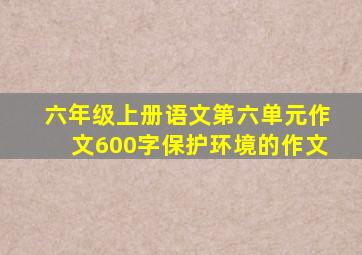 六年级上册语文第六单元作文600字保护环境的作文