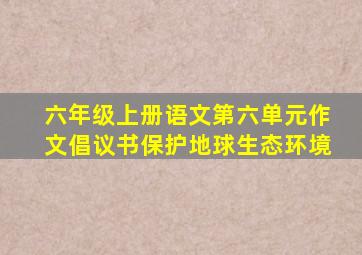 六年级上册语文第六单元作文倡议书保护地球生态环境