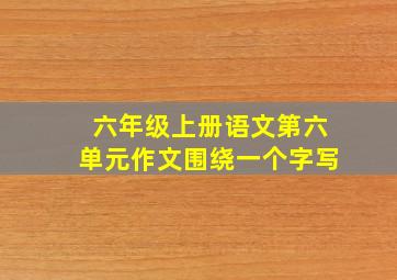 六年级上册语文第六单元作文围绕一个字写