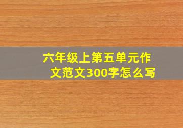 六年级上第五单元作文范文300字怎么写