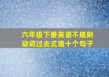 六年级下册英语不规则动词过去式造十个句子