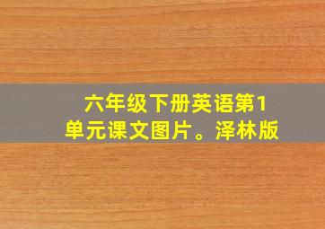 六年级下册英语第1单元课文图片。泽林版