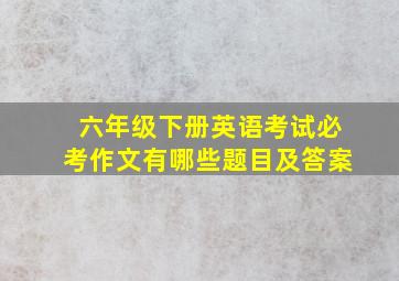 六年级下册英语考试必考作文有哪些题目及答案