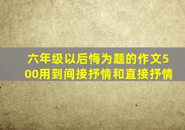 六年级以后悔为题的作文500用到间接抒情和直接抒情