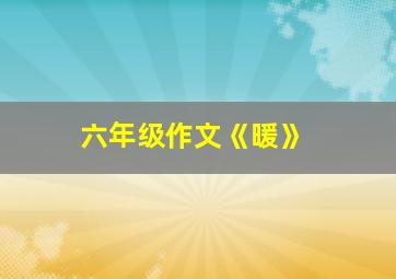 六年级作文《暖》