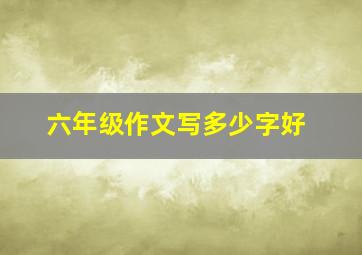 六年级作文写多少字好