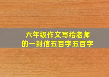 六年级作文写给老师的一封信五百字五百字