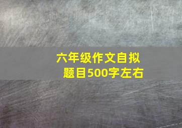 六年级作文自拟题目500字左右