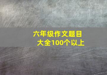 六年级作文题目大全100个以上