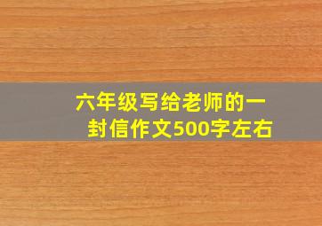 六年级写给老师的一封信作文500字左右