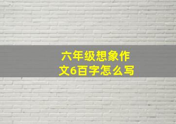 六年级想象作文6百字怎么写