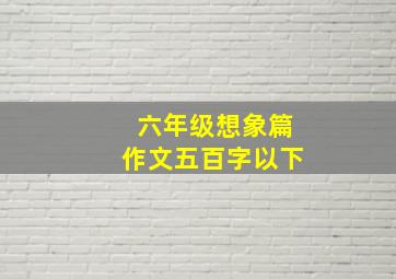 六年级想象篇作文五百字以下