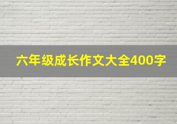 六年级成长作文大全400字