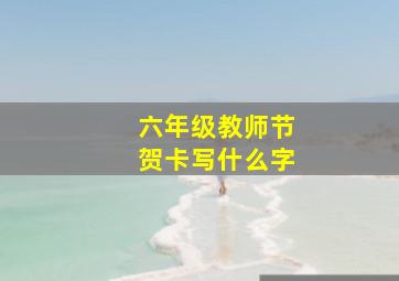 六年级教师节贺卡写什么字