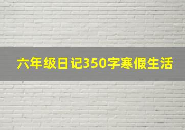 六年级日记350字寒假生活