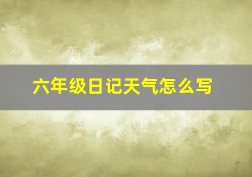 六年级日记天气怎么写