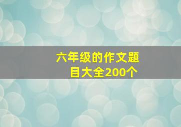 六年级的作文题目大全200个