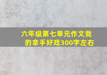 六年级第七单元作文我的拿手好戏300字左右