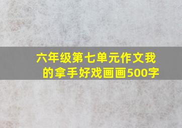 六年级第七单元作文我的拿手好戏画画500字