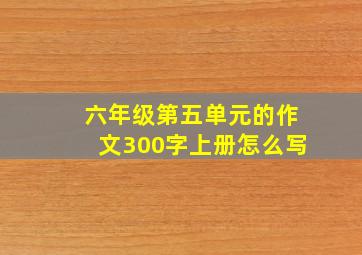 六年级第五单元的作文300字上册怎么写