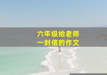 六年级给老师一封信的作文