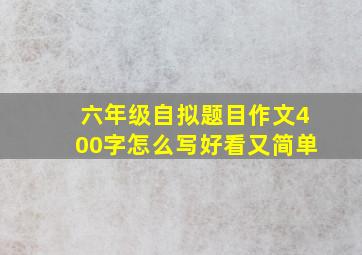 六年级自拟题目作文400字怎么写好看又简单