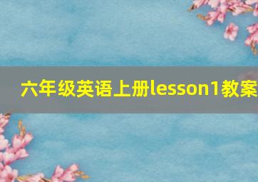 六年级英语上册lesson1教案